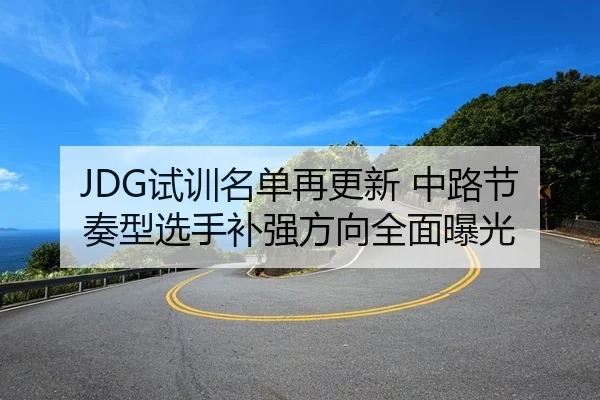 JDG试训名单再更新 中路节奏型选手补强方向全面曝光