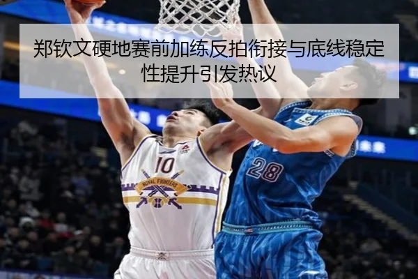 郑钦文硬地赛前加练反拍衔接与底线稳定性提升引发热议