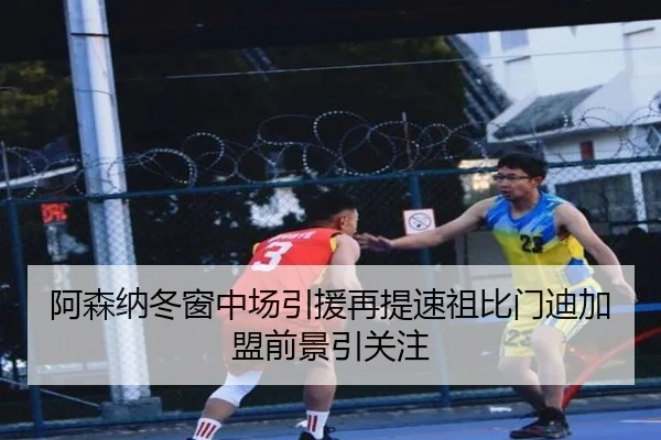 阿森纳冬窗中场引援再提速祖比门迪加盟前景引关注
